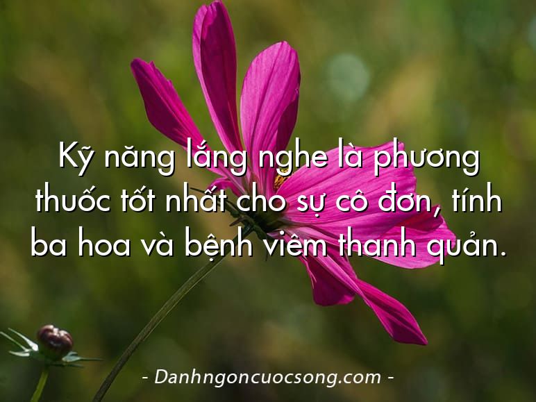 Kỹ năng lắng nghe là phương thuốc tốt nhất cho sự cô đơn, tính ba hoa và bệnh viêm thanh quản.