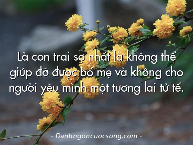 Là con trai sợ nhất là không thể giúp đỡ được bố mẹ và không cho người yêu mình một tương lai tử tế.