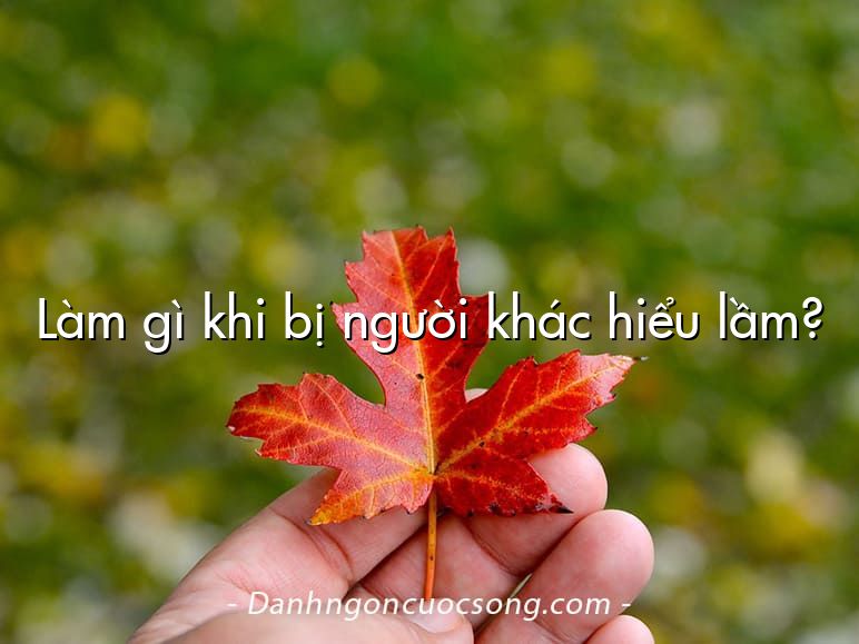 Làm gì khi bị người khác hiểu lầm?