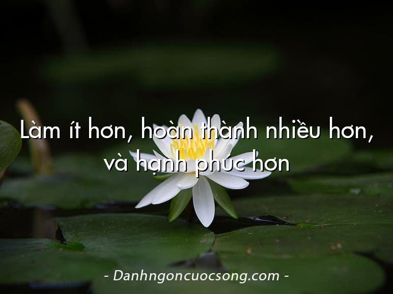 Làm ít hơn, hoàn thành nhiều hơn, và hạnh phúc hơn