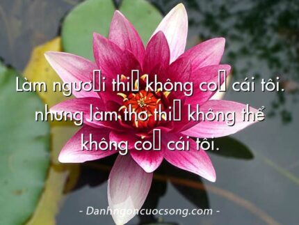 Làm người thì không có cái tôi. nhưng làm thơ thì không thể không có cái tôi.