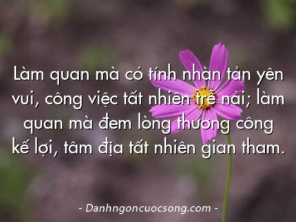 Làm quan mà có tính nhàn tản yên vui, công việc tất nhiên trễ nải; làm quan mà đem lòng thương công kế lợi, tâm địa tất nhiên gian tham.