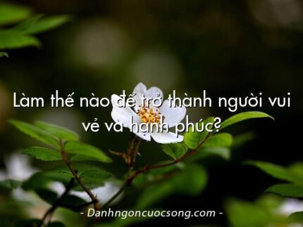 Làm thế nào để trở thành người vui vẻ và hạnh phúc?