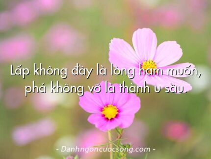 Lấp không đầy là lòng ham muốn, phá không vỡ là thành u sầu.