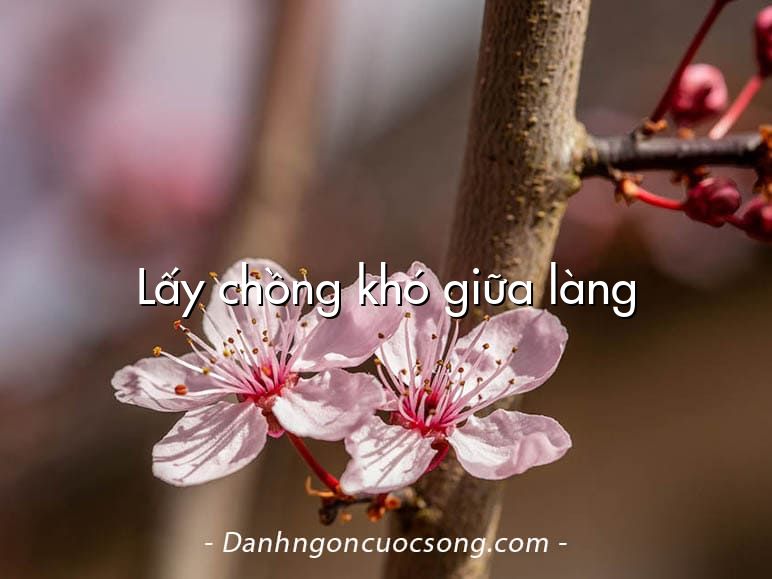 Lấy chồng khó giữa làng