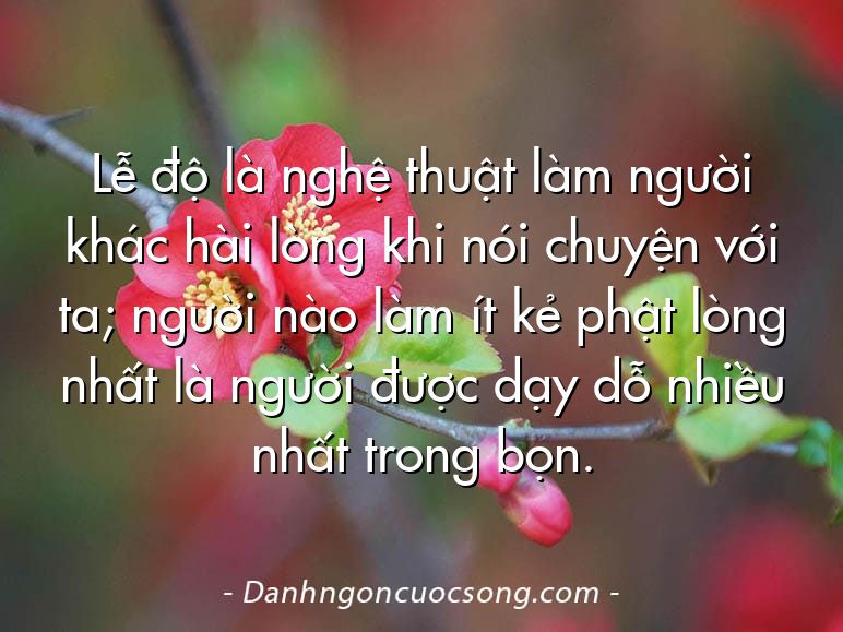 Lễ độ là nghệ thuật làm người khác hài lòng khi nói chuyện với ta; người nào làm ít kẻ phật lòng nhất là người được dạy dỗ nhiều nhất trong bọn.