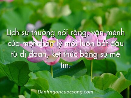 Lịch sử thường nói rằng, vận mệnh của một chân lý mới luôn bắt đầu từ dị đoan, kết thúc bằng sự mê tín.