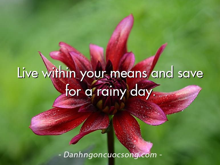 Live within your means and save for a rainy day.