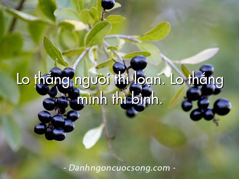Lo thắng người thì loạn. Lo thắng mình thì bình.