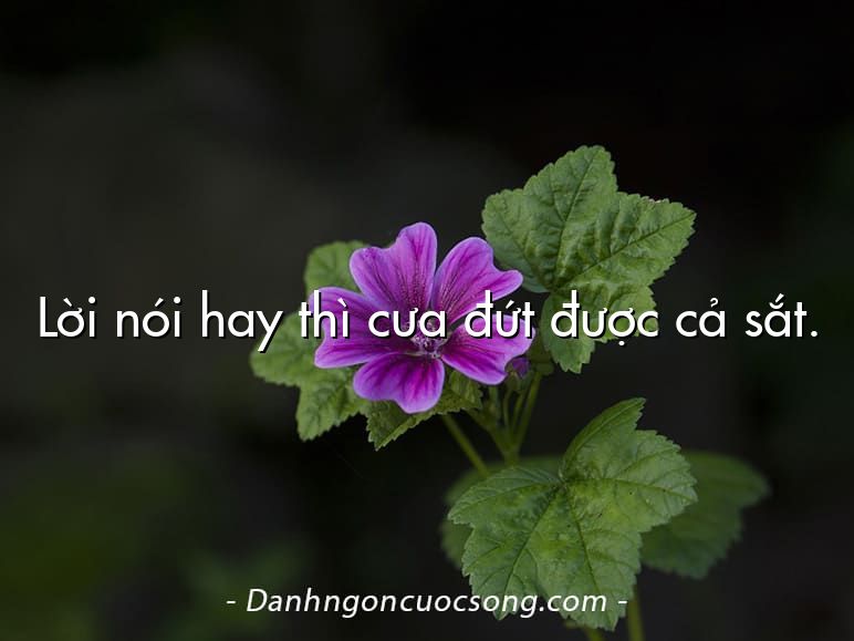 Lời nói hay thì cưa đứt được cả sắt.