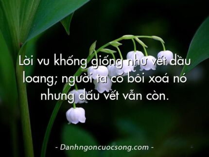 Lời vu khống giống như vết dầu loang; người ta cố bôi xoá nó nhưng dấu vết vẫn còn.
