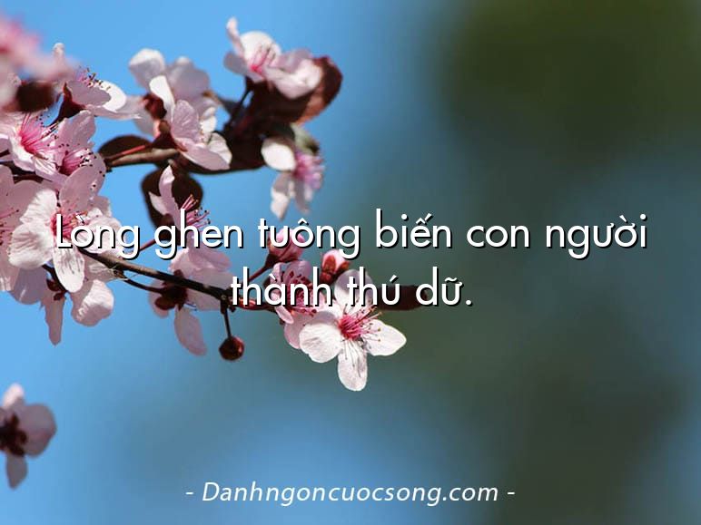 Lòng ghen tuông biến con người thành thú dữ.