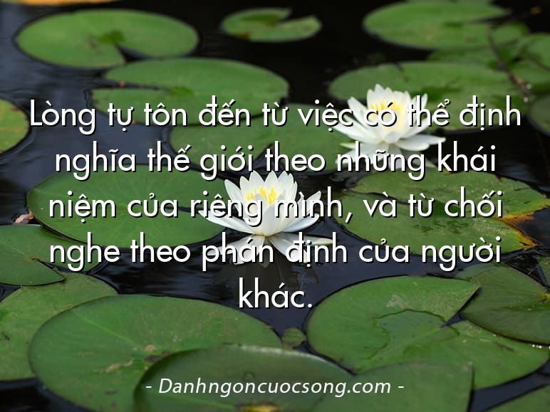 Lòng tự tôn đến từ việc có thể định nghĩa thế giới theo những khái niệm của riêng mình, và từ chối nghe theo phán định của người khác.