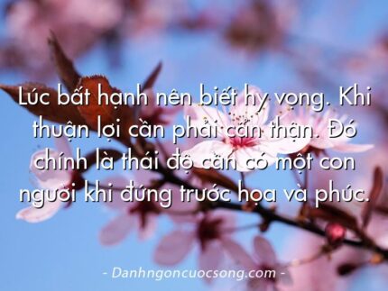 Lúc bất hạnh nên biết hy vọng. Khi thuận lợi cần phải cẩn thận. Đó chính là thái độ cần có một con người khi đứng trước họa và phúc.