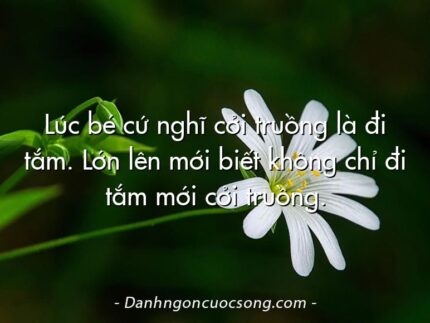 Lúc bé cứ nghĩ cởi truồng là đi tắm. Lớn lên mới biết không chỉ đi tắm mới cởi truồng.