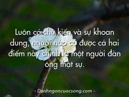 Luôn có chủ kiến và sự khoan dung, người nào có được cả hai điểm này chính là một người đàn ông thật sự.