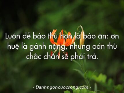 Luôn dễ báo thù hơn là báo ân: ơn huệ là gánh nặng, nhưng oán thù chắc chắn sẽ phải trả.