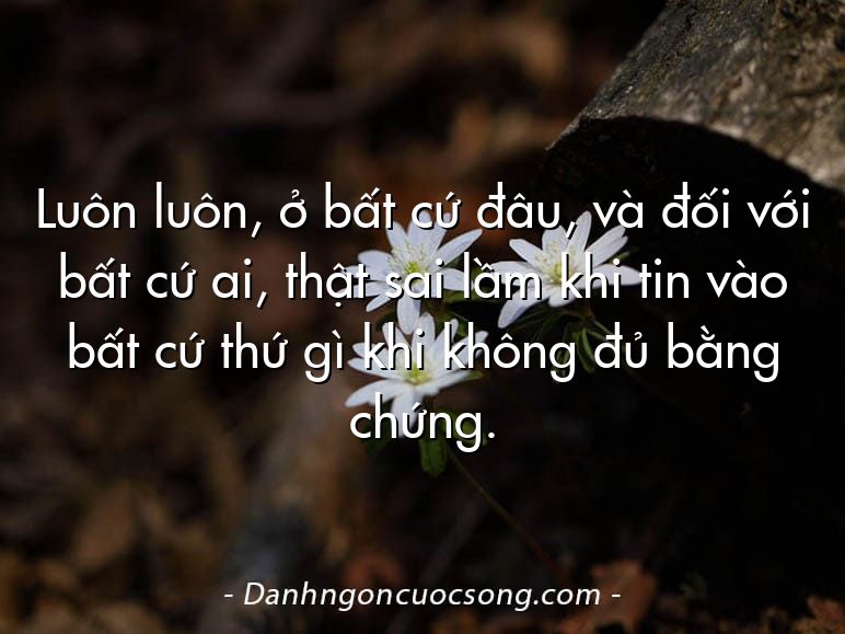 Luôn luôn, ở bất cứ đâu, và đối với bất cứ ai, thật sai lầm khi tin vào bất cứ thứ gì khi không đủ bằng chứng.