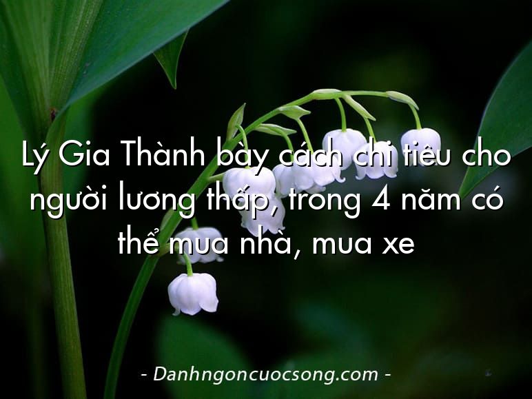 Lý Gia Thành bày cách chi tiêu cho người lương thấp, trong 4 năm có thể mua nhà, mua xe