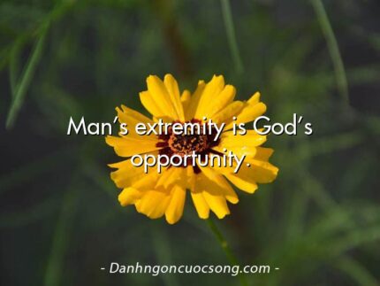 Man’s extremity is God’s opportunity.
