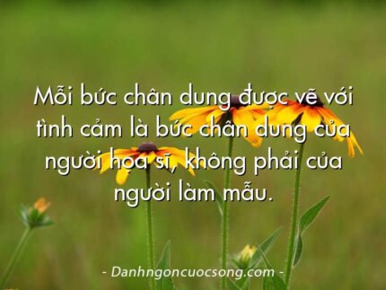 Mỗi bức chân dung được vẽ với tình cảm là bức chân dung của người họa sĩ, không phải của người làm mẫu.