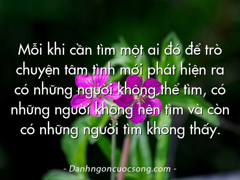 Mỗi khi cần tìm một ai đó để trò chuyện tâm tình mới phát hiện ra có những người không thể tìm, có những người không nên tìm và còn có những người tìm không thấy.