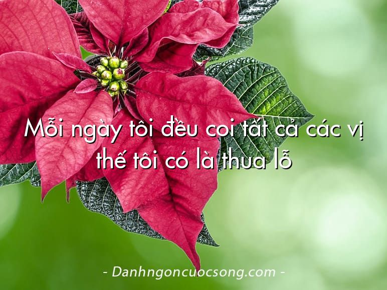 Mỗi ngày tôi đều coi tất cả các vị thế tôi có là thua lỗ