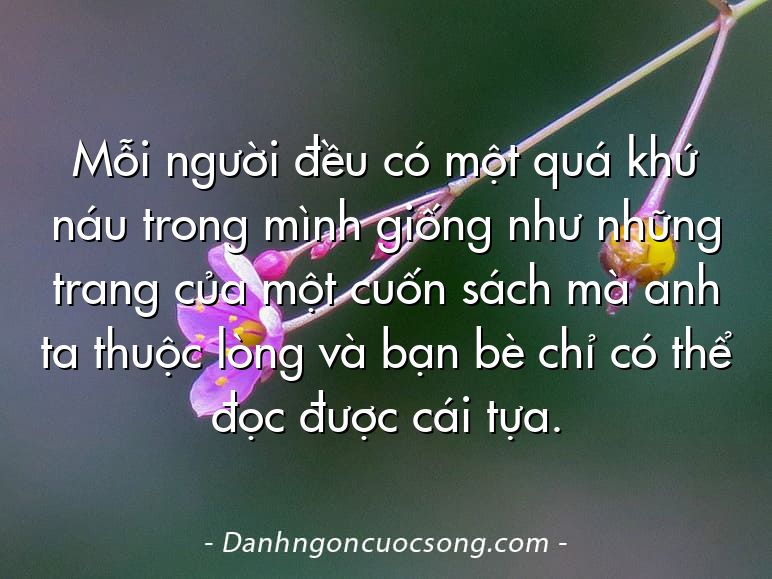 Mỗi người đều có một quá khứ náu trong mình giống như những trang của một cuốn sách mà anh ta thuộc lòng và bạn bè chỉ có thể đọc được cái tựa.