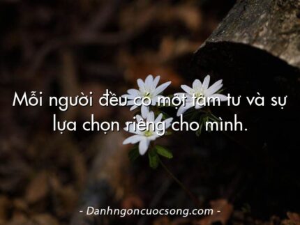 Mỗi người đều có một tâm tư và sự lựa chọn riêng cho mình.