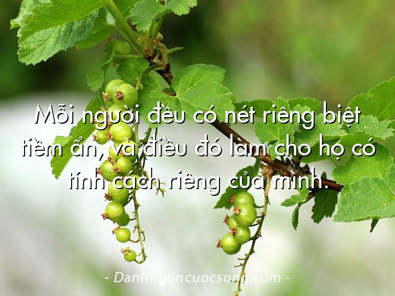 Mỗi người đều có nét riêng biệt tiềm ẩn, và điều đó làm cho họ có tính cách riêng của mình.