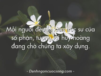 Mỗi người đều là kiến trúc sư của số phận, tương lai huy hoàng đang chờ chúng ta xây dựng.