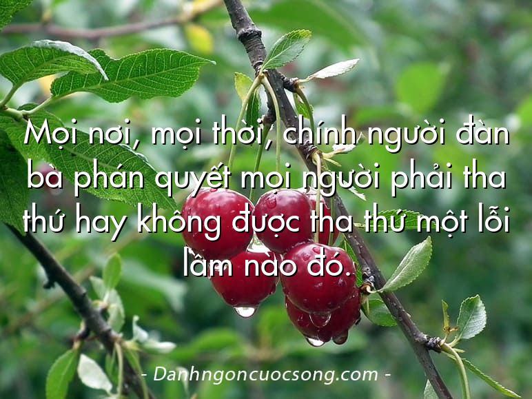Mọi nơi, mọi thời, chính người đàn bà phán quyết mọi người phải tha thứ hay không được tha thứ một lỗi lầm nào đó.