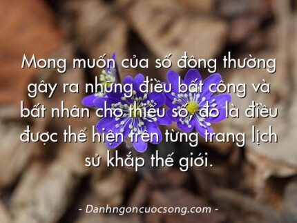 Mong muốn của số đông thường gây ra những điều bất công và bất nhân cho thiểu số, đó là điều được thể hiện trên từng trang lịch sử khắp thế giới.