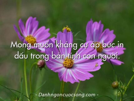 Mong muốn kháng cự áp bức in dấu trong bản tính con người.