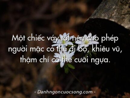 Một chiếc váy tốt nên cho phép người mặc có thể đi bộ, khiêu vũ, thậm chí có thể cưỡi ngựa.
