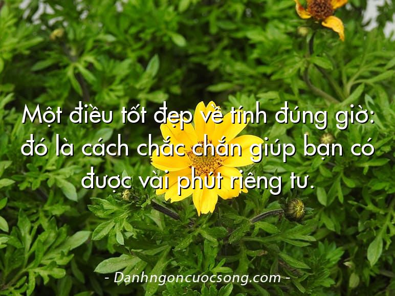 Một điều tốt đẹp về tính đúng giờ: đó là cách chắc chắn giúp bạn có được vài phút riêng tư.