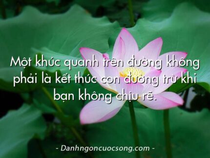 Một khúc quanh trên đường không phải là kết thúc con đường trừ khi bạn không chịu rẽ.