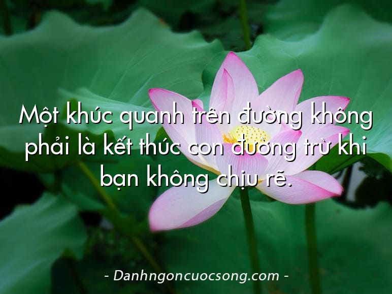 Một khúc quanh trên đường không phải là kết thúc con đường trừ khi bạn không chịu rẽ.