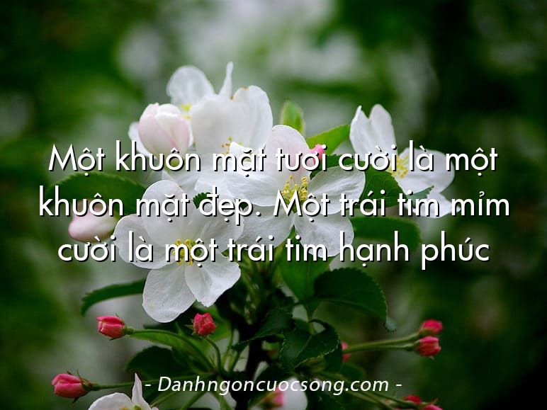 Một khuôn mặt tươi cười là một khuôn mặt đẹp. Một trái tim mỉm cười là một trái tim hạnh phúc