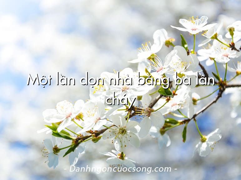 Một lần dọn nhà bằng ba lần cháy