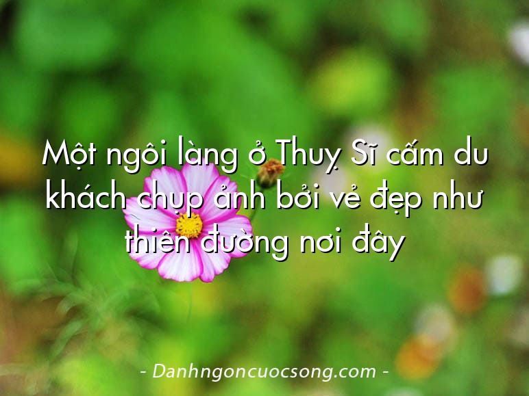 Một ngôi làng ở Thuỵ Sĩ cấm du khách chụp ảnh bởi vẻ đẹp như thiên đường nơi đây