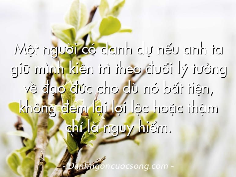 Một người có danh dự nếu anh ta giữ mình kiên trì theo đuổi lý tưởng về đạo đức cho dù nó bất tiện, không đem lại lợi lộc hoặc thậm chí là nguy hiểm.