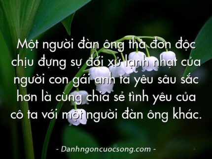 Một người đàn ông thà đơn độc chịu đựng sự đối xử lạnh nhạt của người con gái anh ta yêu sâu sắc hơn là cùng chia sẻ tình yêu của cô ta với một người đàn ông khác.