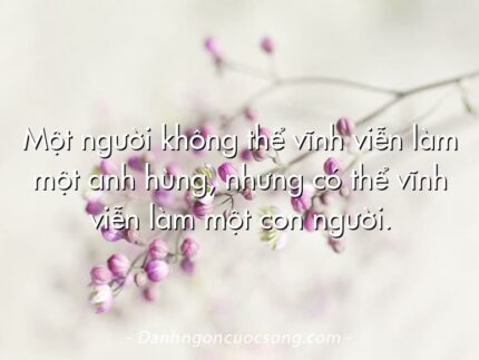 Một người không thể vĩnh viễn làm một anh hùng, nhưng có thể vĩnh viễn làm một con người.
