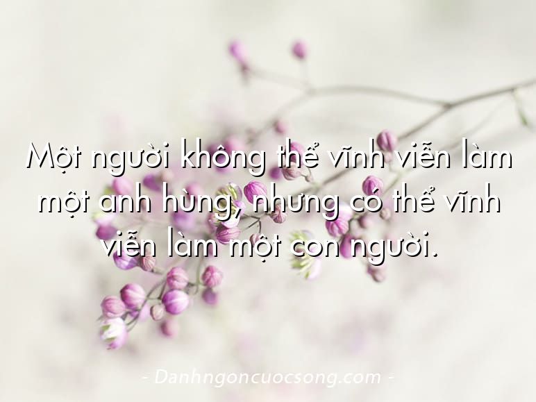 Một người không thể vĩnh viễn làm một anh hùng, nhưng có thể vĩnh viễn làm một con người.