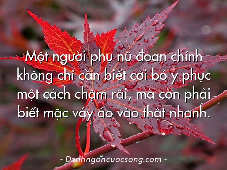 Một người phụ nữ đoan chính không chỉ cần biết cởi bỏ y phục một cách chậm rãi, mà còn phải biết mặc váy áo vào thật nhanh.