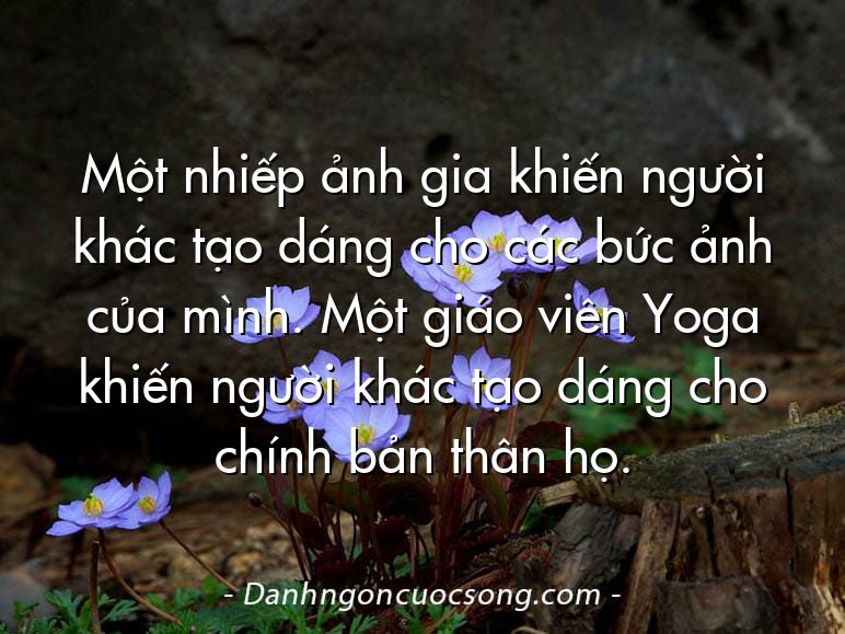 Một nhiếp ảnh gia khiến người khác tạo dáng cho các bức ảnh của mình. Một giáo viên Yoga khiến người khác tạo dáng cho chính bản thân họ.