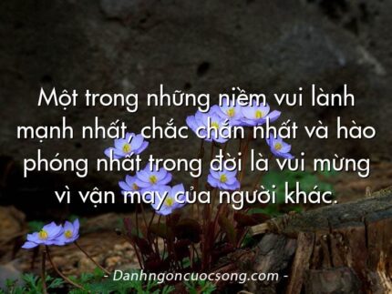 Một trong những niềm vui lành mạnh nhất, chắc chắn nhất và hào phóng nhất trong đời là vui mừng vì vận may của người khác.