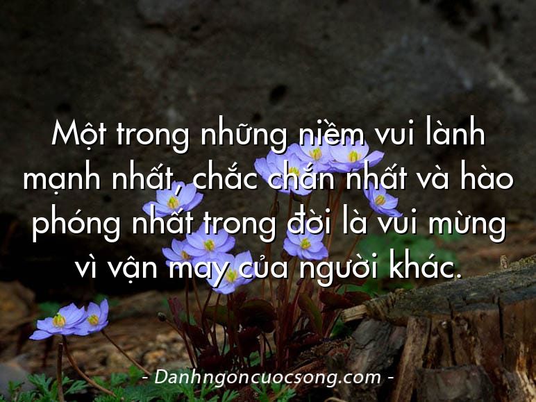 Một trong những niềm vui lành mạnh nhất, chắc chắn nhất và hào phóng nhất trong đời là vui mừng vì vận may của người khác.