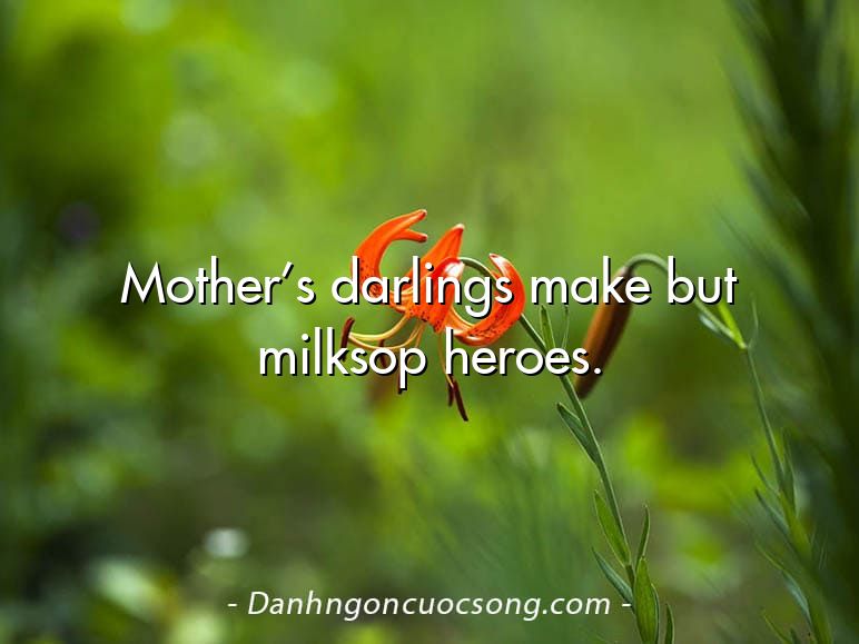 Mother’s darlings make but milksop heroes.